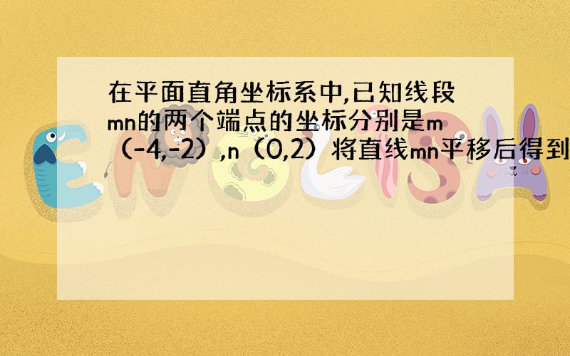 在平面直角坐标系中,已知线段mn的两个端点的坐标分别是m（-4,-2）,n（0,2）将直线mn平移后得到线段m1n