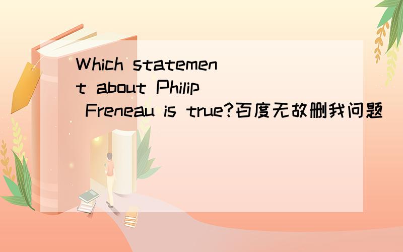 Which statement about Philip Freneau is true?百度无故删我问题