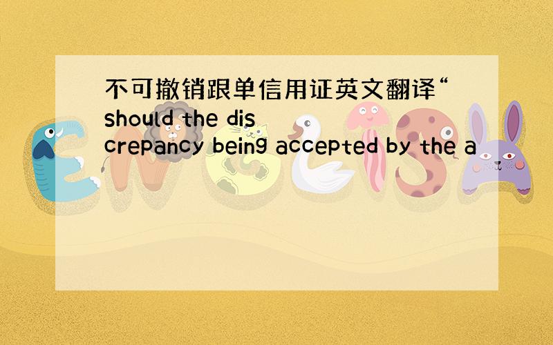 不可撤销跟单信用证英文翻译“should the discrepancy being accepted by the a