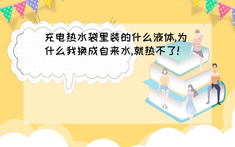 充电热水袋里装的什么液体,为什么我换成自来水,就热不了!