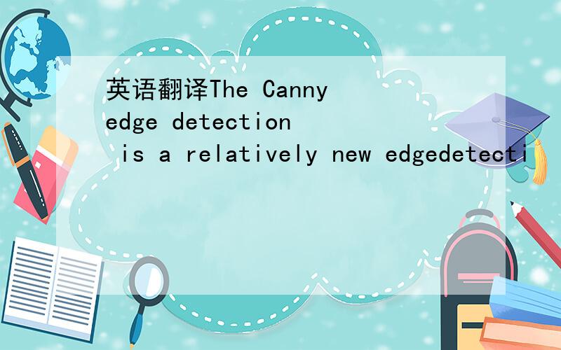 英语翻译The Canny edge detection is a relatively new edgedetecti