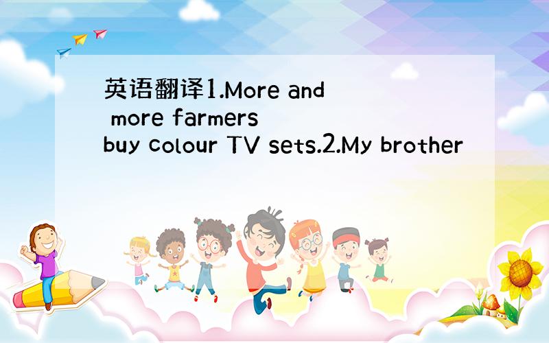 英语翻译1.More and more farmers buy colour TV sets.2.My brother