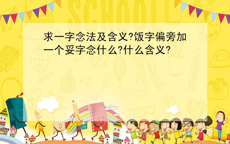 求一字念法及含义?饭字偏旁加一个妥字念什么?什么含义?