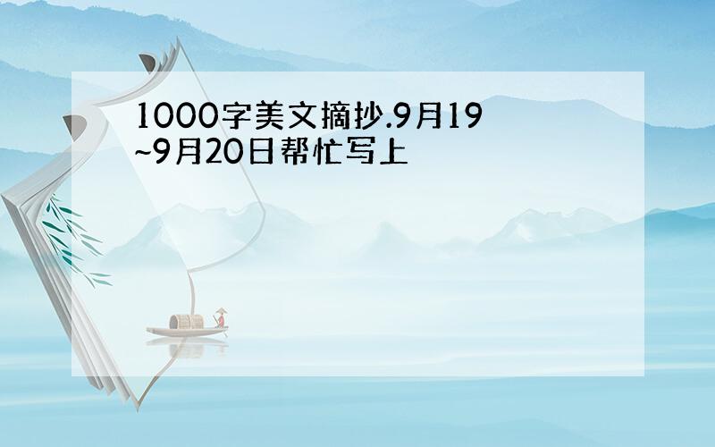 1000字美文摘抄.9月19~9月20日帮忙写上