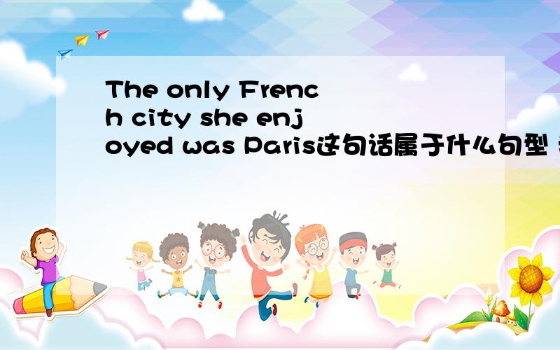 The only French city she enjoyed was Paris这句话属于什么句型 我看不懂