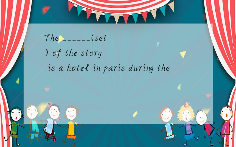 The ______(set) of the story is a hotel in paris during the