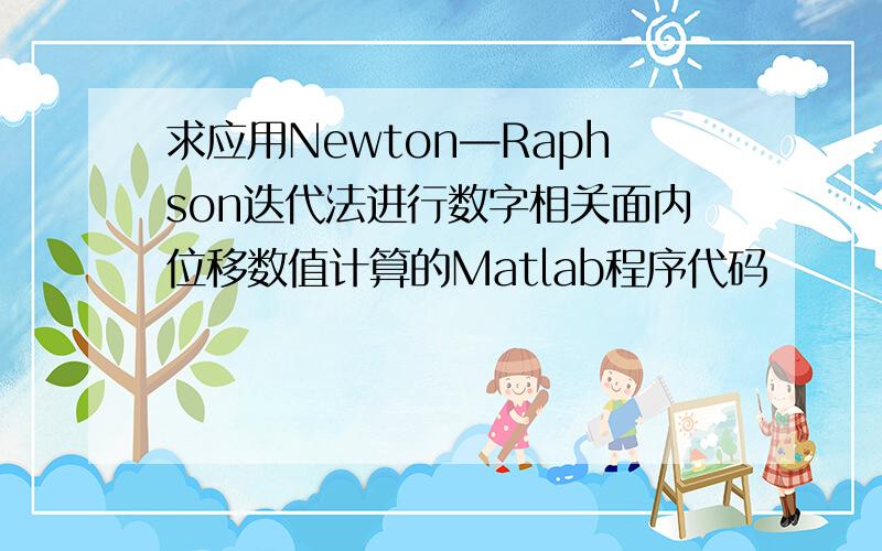 求应用Newton—Raphson迭代法进行数字相关面内位移数值计算的Matlab程序代码