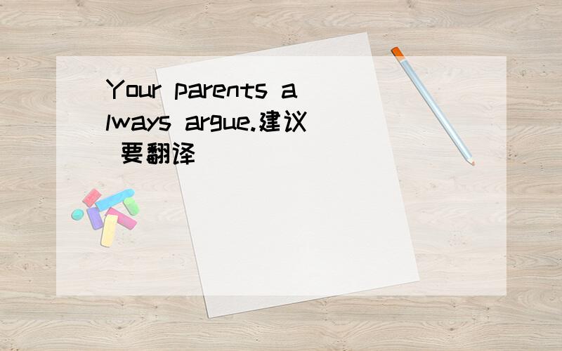 Your parents always argue.建议 要翻译