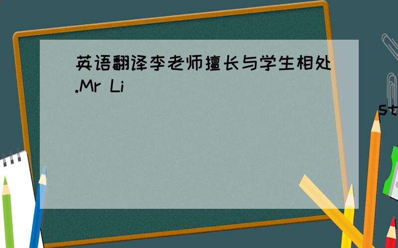 英语翻译李老师擅长与学生相处.Mr Li ______ ________ ________students.是 is g