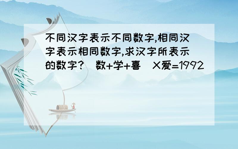 不同汉字表示不同数字,相同汉字表示相同数字,求汉字所表示的数字?(数+学+喜)X爱=1992