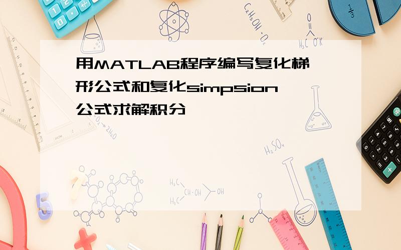 用MATLAB程序编写复化梯形公式和复化simpsion公式求解积分