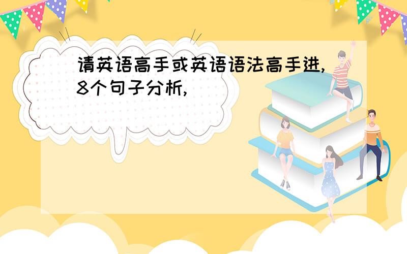 请英语高手或英语语法高手进,8个句子分析,