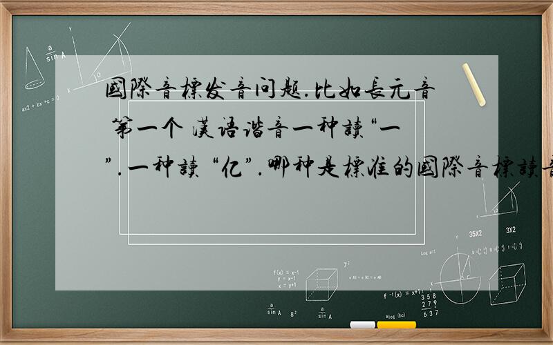 国际音标发音问题.比如长元音 第一个 汉语谐音一种读“一”.一种读 “亿”.哪种是标准的国际音标读音