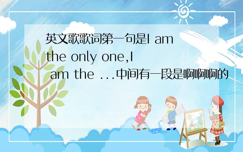 英文歌歌词第一句是I am the only one,I am the ...中间有一段是啊啊啊的