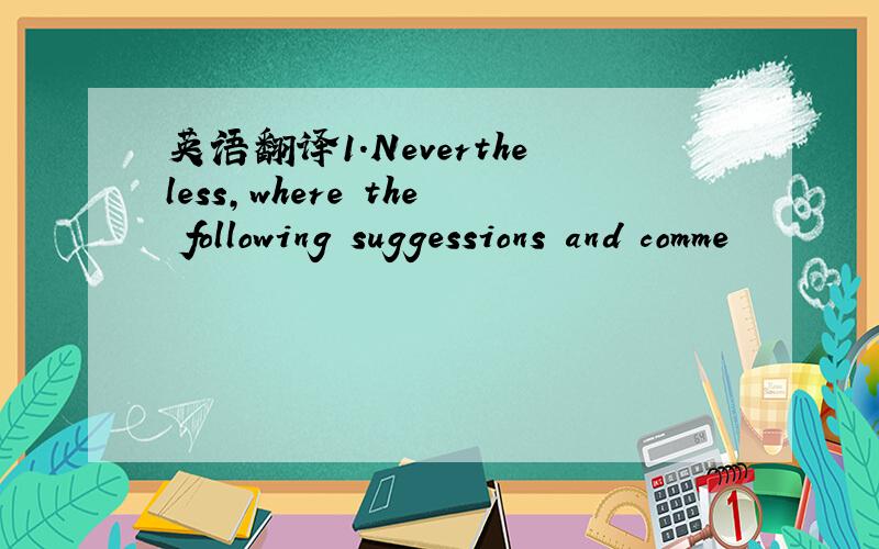 英语翻译1.Nevertheless,where　the　following　suggessions　and　comme