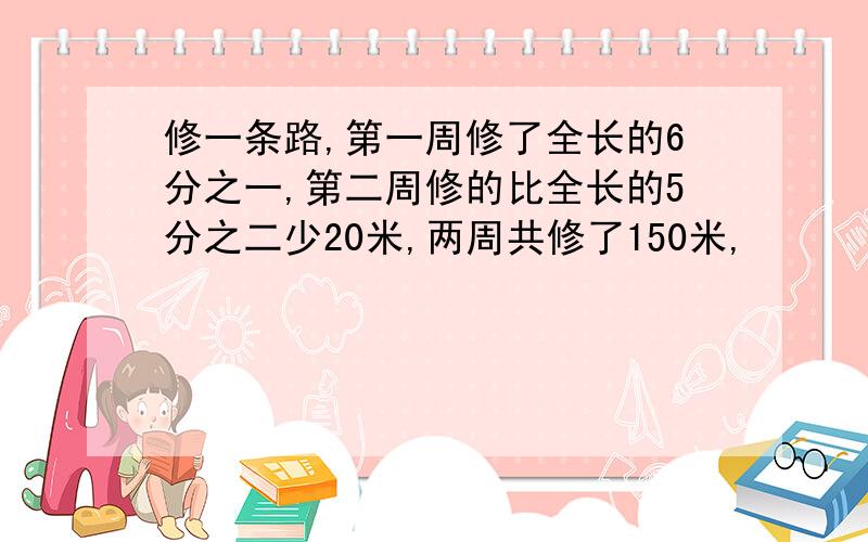 修一条路,第一周修了全长的6分之一,第二周修的比全长的5分之二少20米,两周共修了150米,