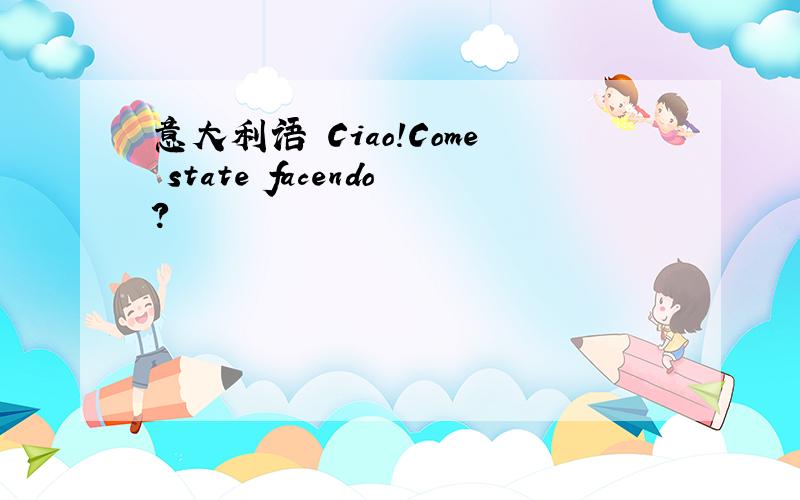 意大利语 Ciao!Come state facendo?