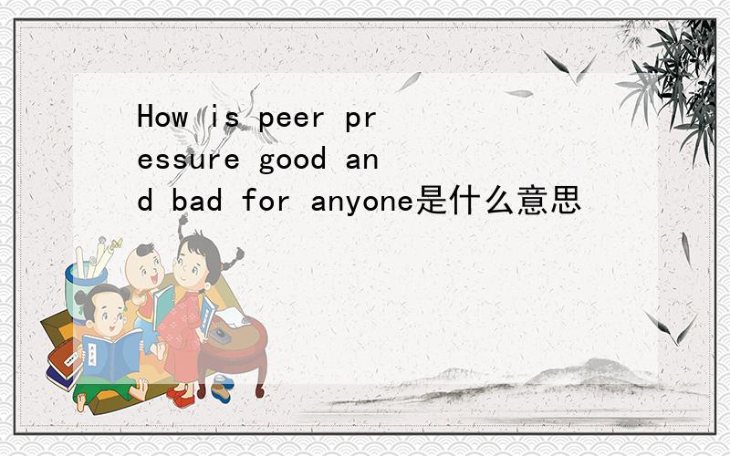 How is peer pressure good and bad for anyone是什么意思