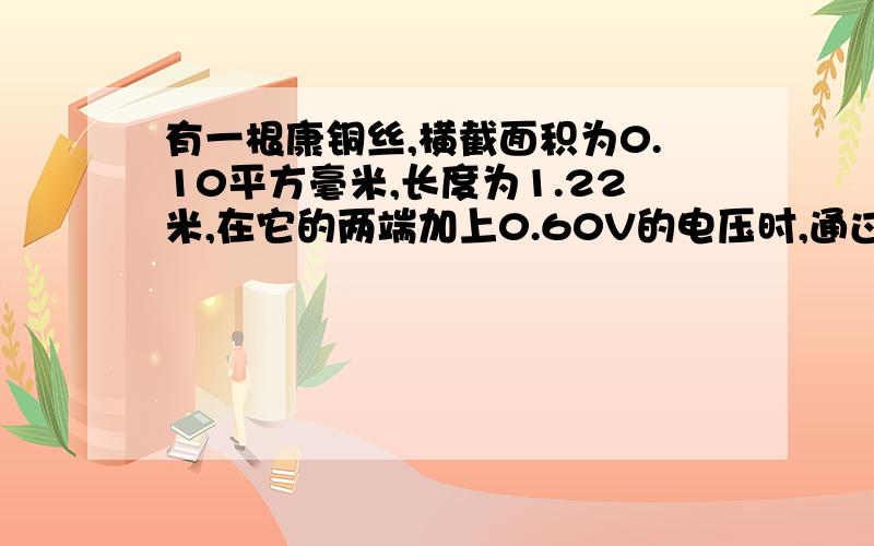 有一根康铜丝,横截面积为0.10平方毫米,长度为1.22米,在它的两端加上0.60V的电压时,通过它的电流正好是