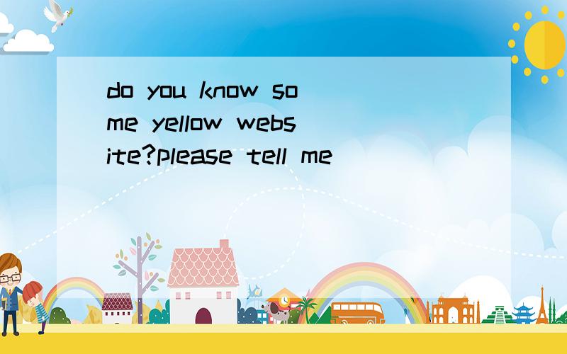 do you know some yellow website?please tell me