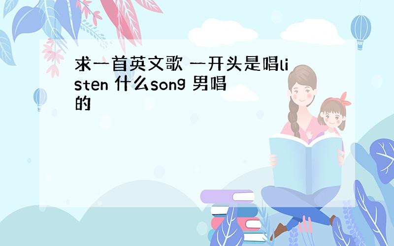 求一首英文歌 一开头是唱listen 什么song 男唱的