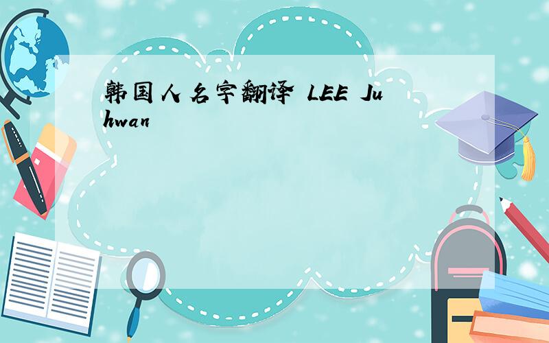 韩国人名字翻译 LEE Juhwan