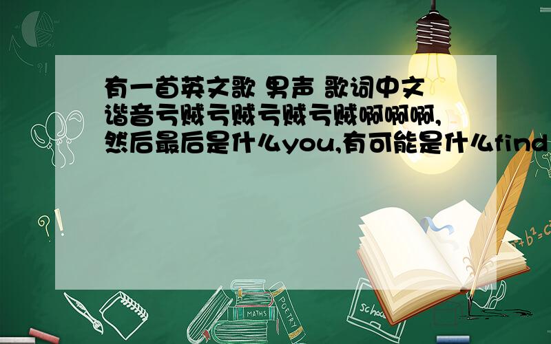 有一首英文歌 男声 歌词中文谐音亏贼亏贼亏贼亏贼啊啊啊,然后最后是什么you,有可能是什么find you.