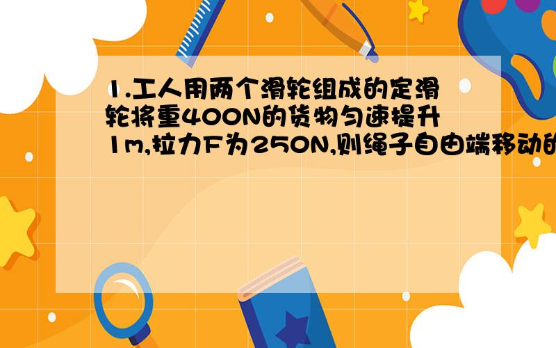 1.工人用两个滑轮组成的定滑轮将重400N的货物匀速提升1m,拉力F为250N,则绳子自由端移动的距离为____m