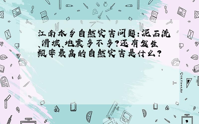 江南水乡自然灾害问题：泥石流、滑坡、地震多不多?还有发生频率最高的自然灾害是什么?