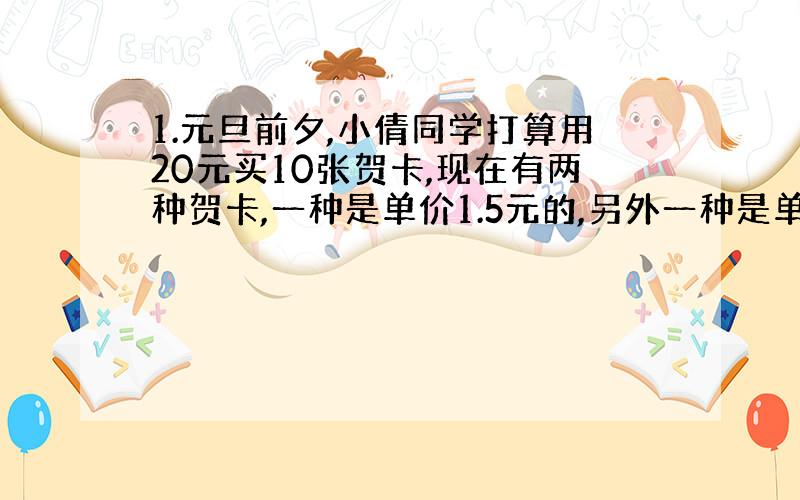 1.元旦前夕,小倩同学打算用20元买10张贺卡,现在有两种贺卡,一种是单价1.5元的,另外一种是单价3元,试问单价为3元