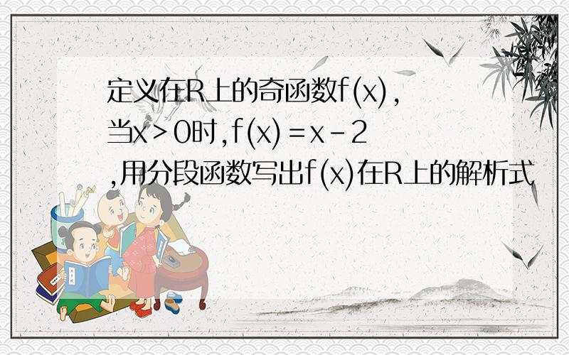 定义在R上的奇函数f(x),当x＞0时,f(x)＝x-2,用分段函数写出f(x)在R上的解析式