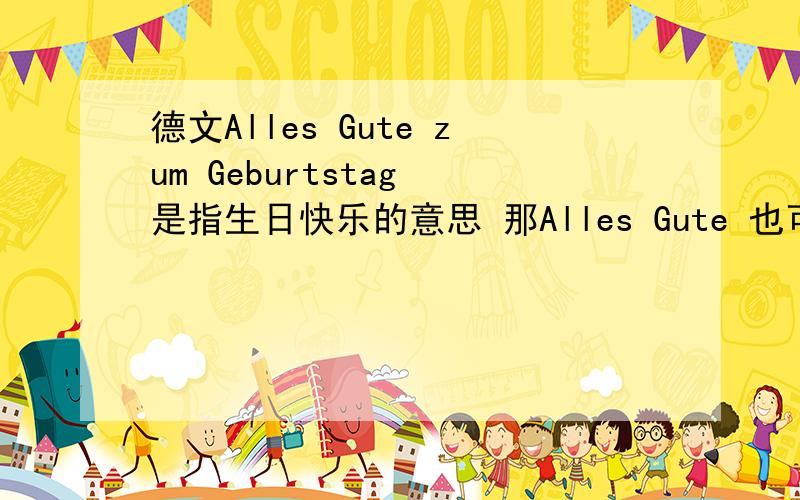 德文Alles Gute zum Geburtstag 是指生日快乐的意思 那Alles Gute 也可以表示生日快乐吗