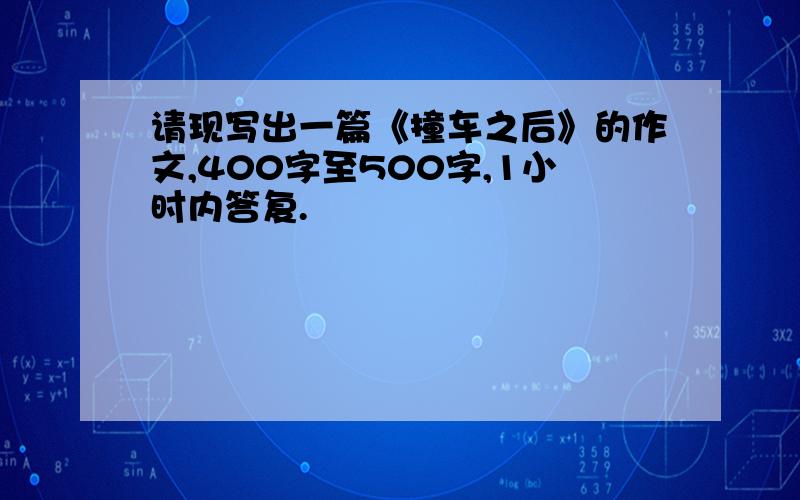 请现写出一篇《撞车之后》的作文,400字至500字,1小时内答复.