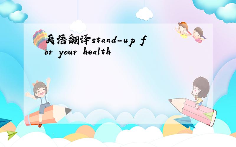 英语翻译stand-up for your health