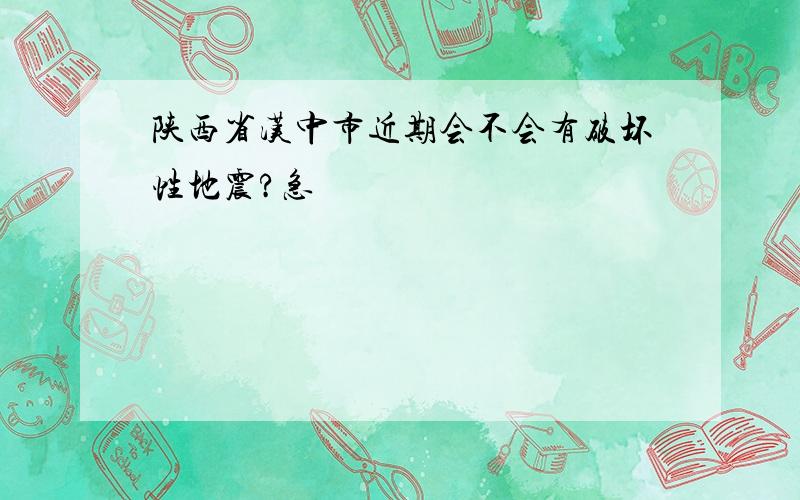 陕西省汉中市近期会不会有破坏性地震?急