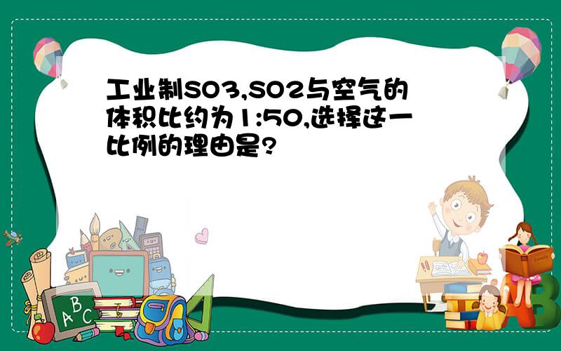 工业制SO3,SO2与空气的体积比约为1:50,选择这一比例的理由是?