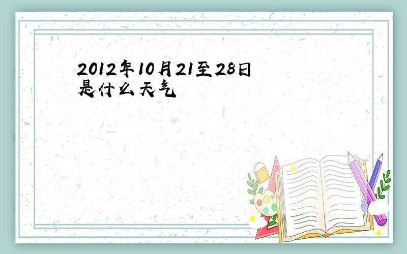 2012年10月21至28日是什么天气