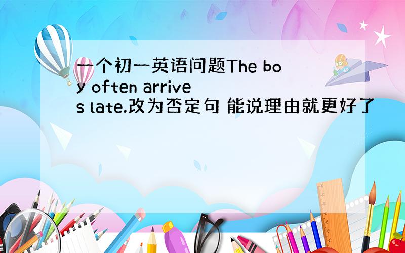 一个初一英语问题The boy often arrives late.改为否定句 能说理由就更好了