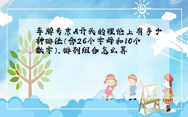 车牌号京A开头的理论上有多少种排法（含26个字母和10个数字）,排列组合怎么算