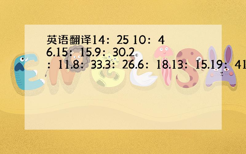 英语翻译14：25 10：46.15：15.9：30.2：11.8：33.3：26.6：18.13：15.19：41.2