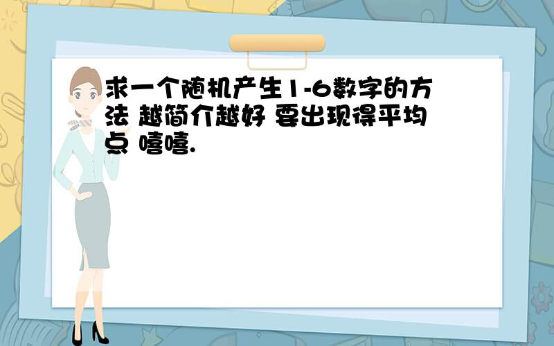 求一个随机产生1-6数字的方法 越简介越好 要出现得平均点 嘻嘻.