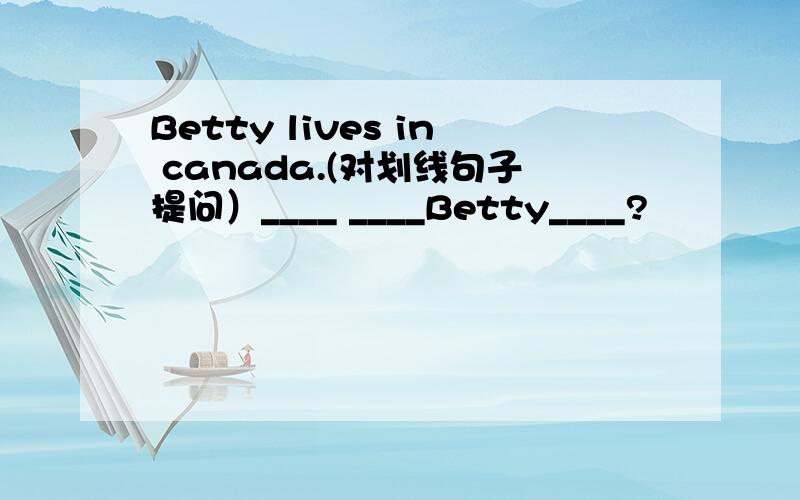 Betty lives in canada.(对划线句子提问）____ ____Betty____?