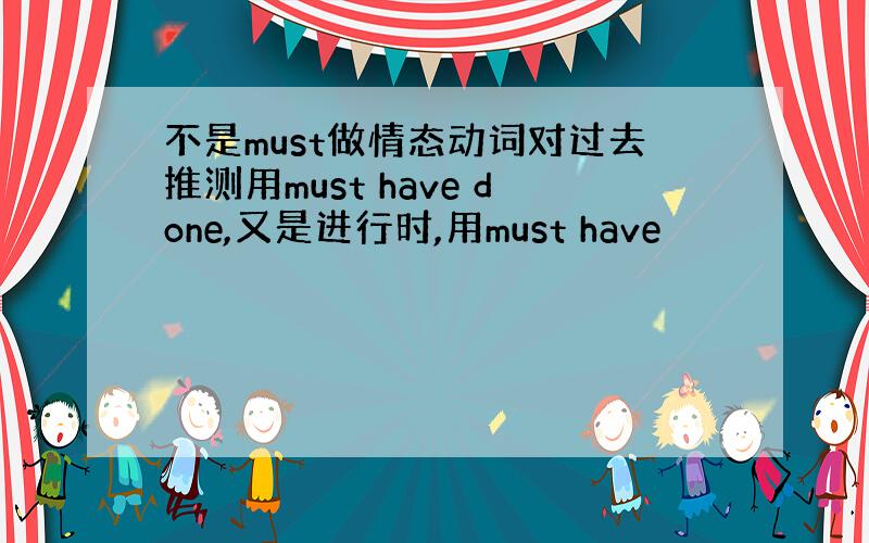 不是must做情态动词对过去推测用must have done,又是进行时,用must have