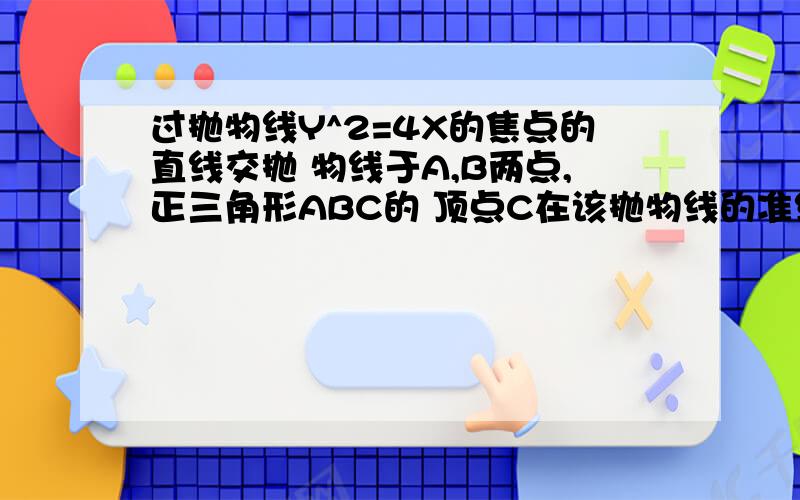 过抛物线Y^2=4X的焦点的直线交抛 物线于A,B两点,正三角形ABC的 顶点C在该抛物线的准线上求ABC的 边长