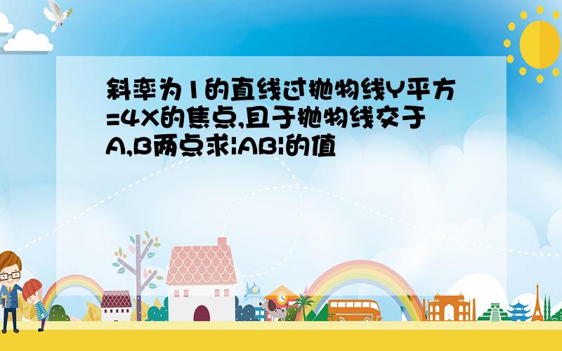 斜率为1的直线过抛物线Y平方=4X的焦点,且于抛物线交于A,B两点求|AB|的值