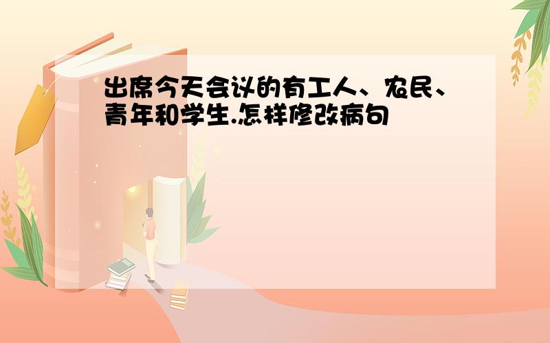 出席今天会议的有工人、农民、青年和学生.怎样修改病句