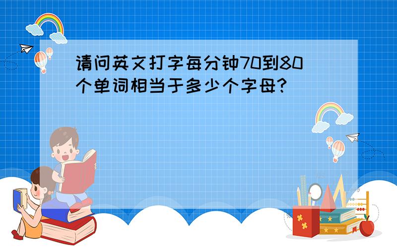 请问英文打字每分钟70到80个单词相当于多少个字母?