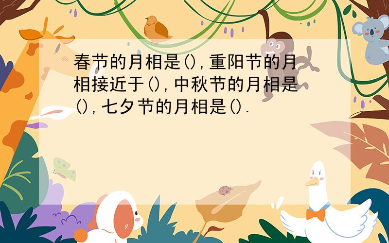 春节的月相是(),重阳节的月相接近于(),中秋节的月相是(),七夕节的月相是().