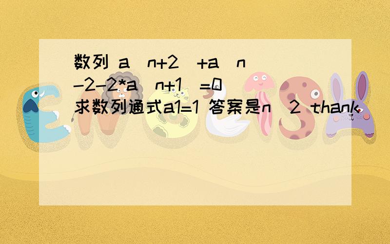 数列 a(n+2)+a(n)-2-2*a(n+1)=0 求数列通式a1=1 答案是n^2 thank