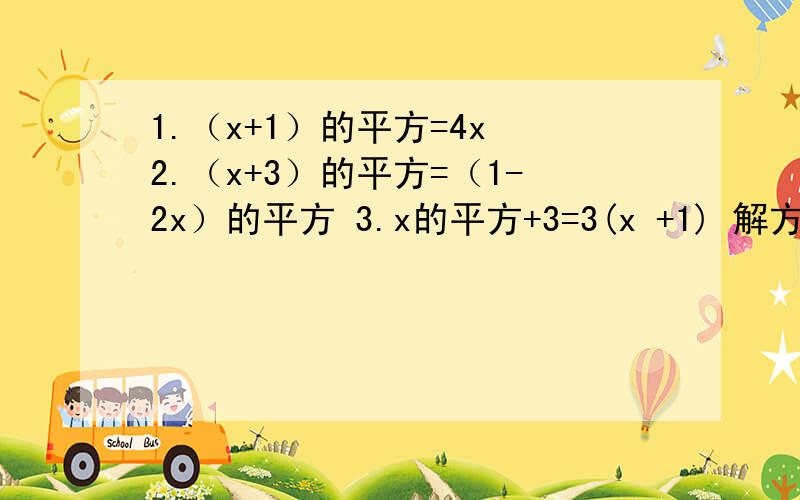 1.（x+1）的平方=4x 2.（x+3）的平方=（1-2x）的平方 3.x的平方+3=3(x +1) 解方程